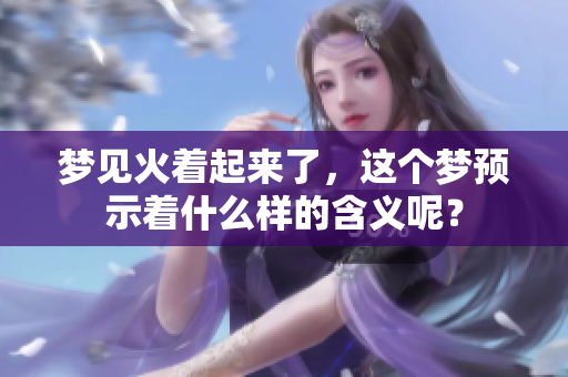 梦见火着起来了，这个梦预示着什么样的含义呢？