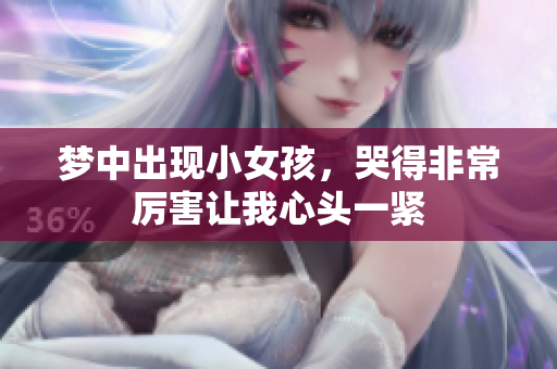 梦中出现小女孩，哭得非常厉害让我心头一紧