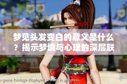 梦见头发变白的意义是什么？揭示梦境与心理的深层联系