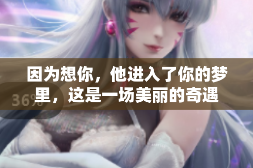 因为想你，他进入了你的梦里，这是一场美丽的奇遇