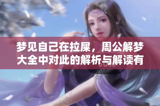 梦见自己在拉屎，周公解梦大全中对此的解析与解读有哪些呢