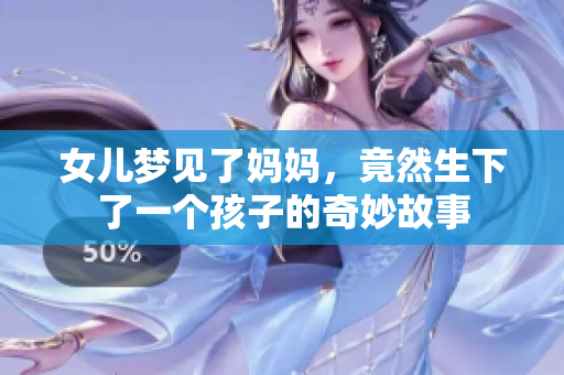 女儿梦见了妈妈，竟然生下了一个孩子的奇妙故事