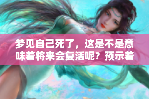 梦见自己死了，这是不是意味着将来会复活呢？预示着什么呢？