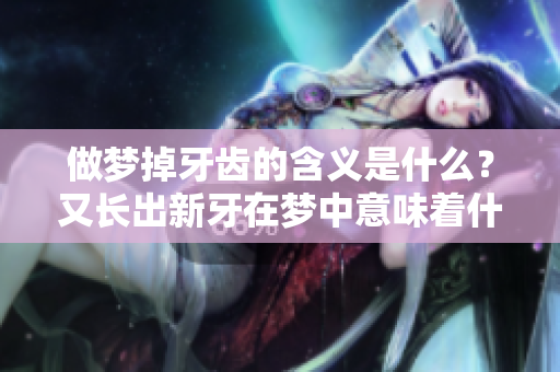 做梦掉牙齿的含义是什么？又长出新牙在梦中意味着什么呢