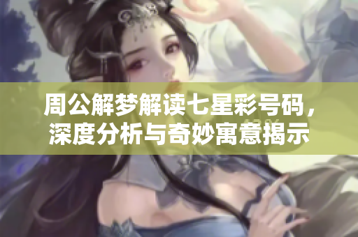 周公解梦解读七星彩号码，深度分析与奇妙寓意揭示