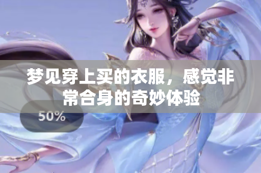 梦见穿上买的衣服，感觉非常合身的奇妙体验
