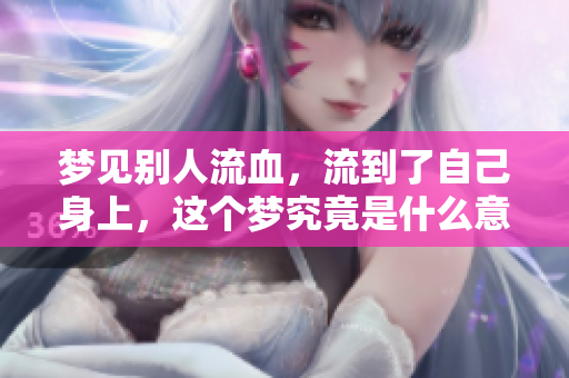 梦见别人流血，流到了自己身上，这个梦究竟是什么意思呢