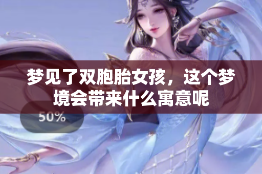 梦见了双胞胎女孩，这个梦境会带来什么寓意呢
