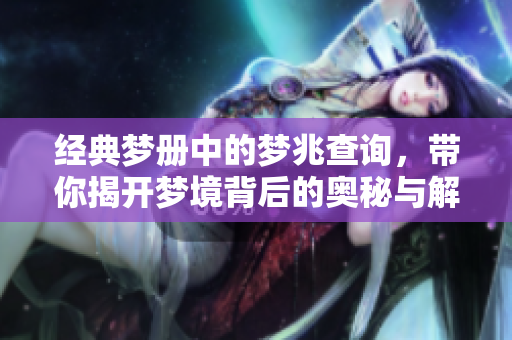 经典梦册中的梦兆查询，带你揭开梦境背后的奥秘与解析