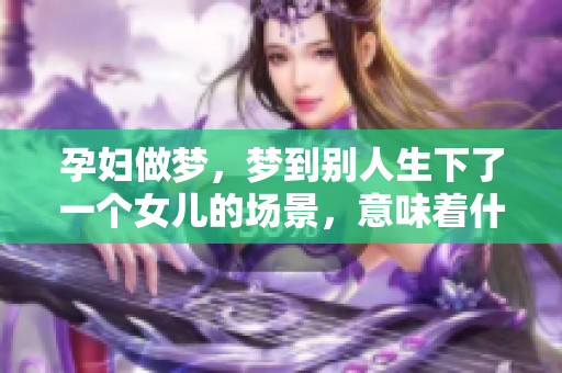 孕妇做梦，梦到别人生下了一个女儿的场景，意味着什么呢