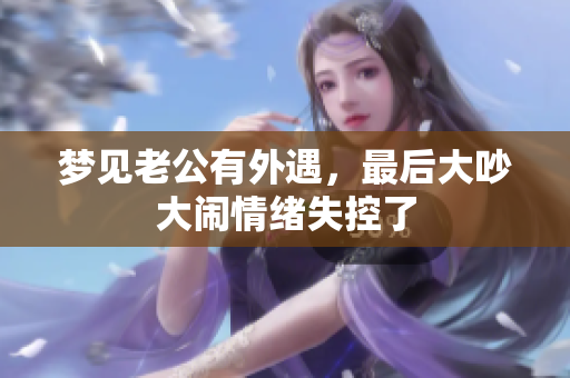 梦见老公有外遇，最后大吵大闹情绪失控了