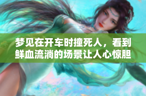 梦见在开车时撞死人，看到鲜血流淌的场景让人心惊胆战
