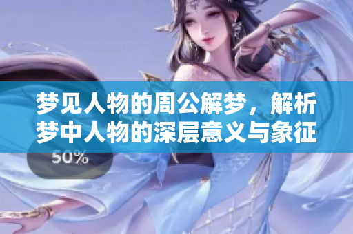 梦见人物的周公解梦，解析梦中人物的深层意义与象征。