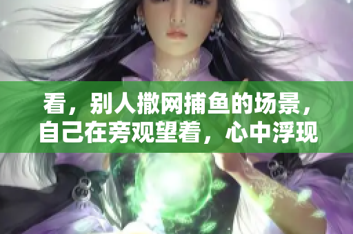 看，别人撒网**的场景，自己在旁观望着，心中浮现的思绪