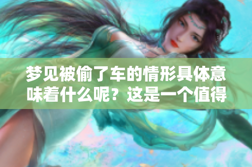 梦见被偷了车的情形具体意味着什么呢？这是一个值得深思的话题。