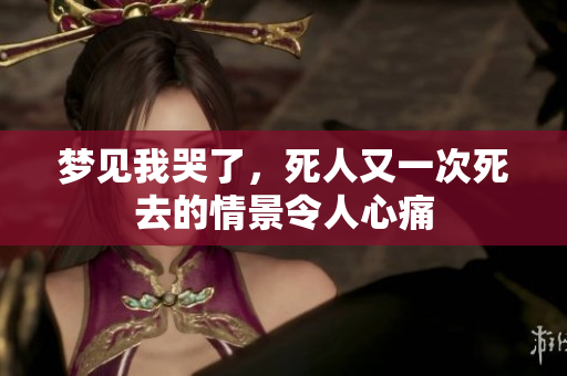 梦见我哭了，死人又一次死去的情景令人心痛