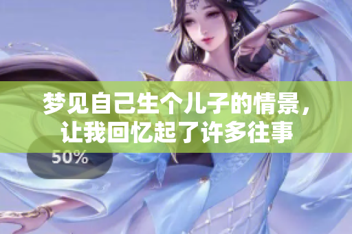 梦见自己生个儿子的情景，让我回忆起了许多往事