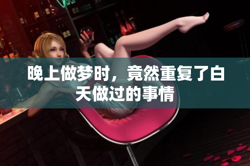 晚上做梦时，竟然重复了白天做过的事情