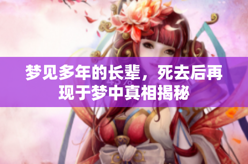 梦见多年的长辈，死去后再现于梦中真相揭秘