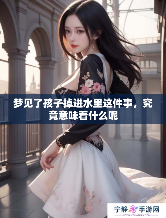 梦见了孩子掉进水里这件事，究竟意味着什么呢