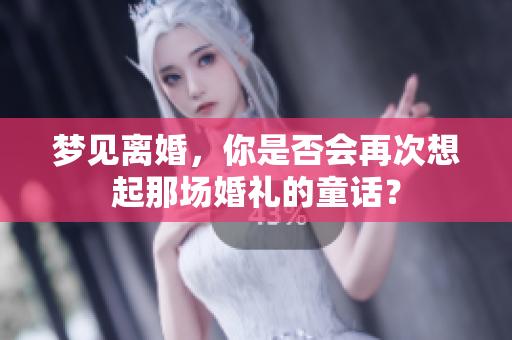 梦见离婚，你是否会再次想起那场婚礼的童话？