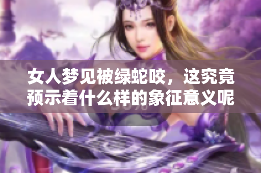 女人梦见被绿蛇咬，这究竟预示着什么样的象征意义呢