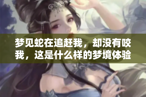 梦见蛇在追赶我，却没有咬我，这是什么样的梦境体验呢