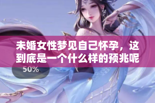 未婚女性梦见自己怀孕，这到底是一个什么样的预兆呢