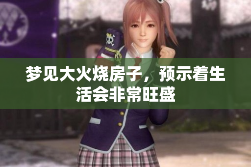梦见大火烧房子，预示着生活会非常旺盛