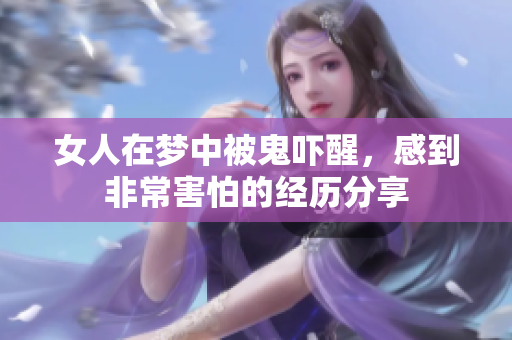 女人在梦中被鬼吓醒，感到非常害怕的经历分享