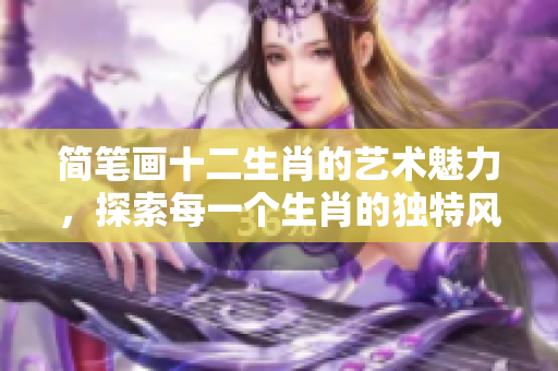 简笔画十二生肖的艺术魅力，探索每一个生肖的独特风情