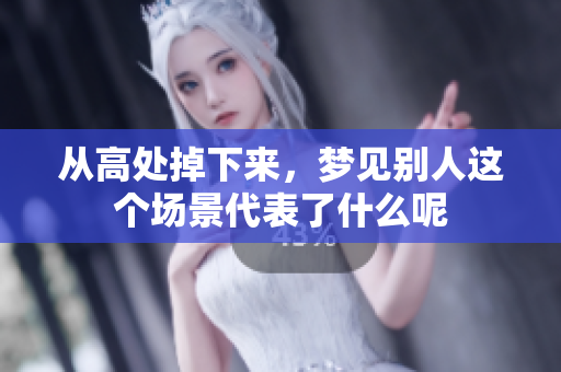 从高处掉下来，梦见别人这个场景代表了什么呢