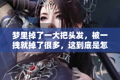 梦里掉了一大把头发，被一拽就掉了很多，这到底是怎么回事呢