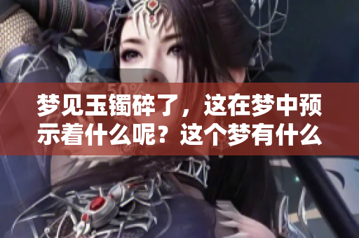 梦见玉镯碎了，这在梦中预示着什么呢？这个梦有什么特别的含义吗？
