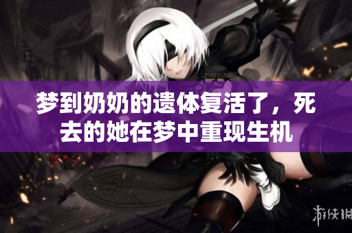 梦到奶奶的遗体复活了，死去的她在梦中重现生机