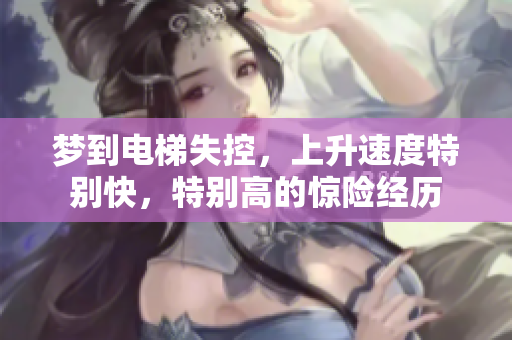 梦到电梯失控，上升速度特别快，特别高的惊险经历
