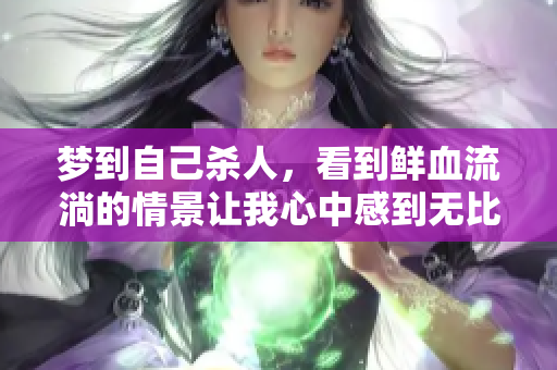 梦到自己杀人，看到鲜血流淌的情景让我心中感到无比恐惧