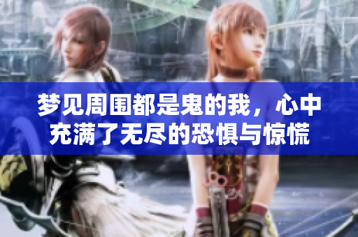 梦见周围都是鬼的我，心中充满了无尽的恐惧与惊慌
