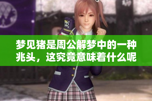 梦见猪是周公解梦中的一种兆头，这究竟意味着什么呢