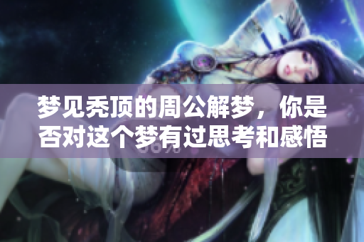 梦见秃顶的周公解梦，你是否对这个梦有过思考和感悟呢