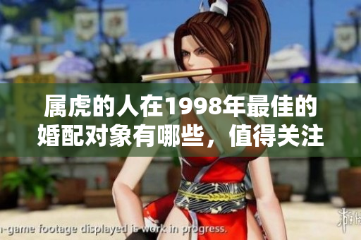 属虎的人在1998年最佳的婚配对象有哪些，值得关注的是哪些方面呢？
