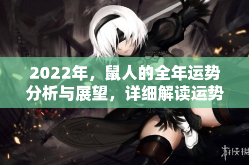 2022年，鼠人的全年运势分析与展望，详细解读运势变化趋势