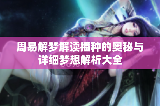 周易解梦解读播种的奥秘与详细梦想解析大全