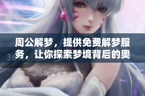 周公解梦，提供免费解梦服务，让你探索梦境背后的奥秘