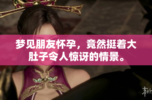 梦见朋友怀孕，竟然挺着大肚子令人惊讶的情景。