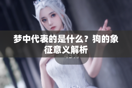 梦中代表的是什么？狗的象征意义解析