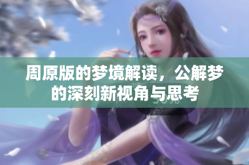 周原版的梦境解读，公解梦的深刻新视角与思考