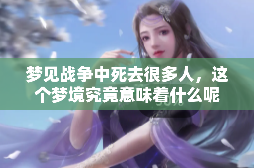 梦见战争中死去很多人，这个梦境究竟意味着什么呢