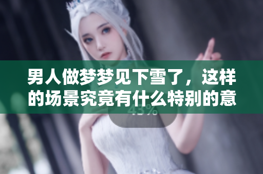 男人做梦梦见下雪了，这样的场景究竟有什么特别的意义呢