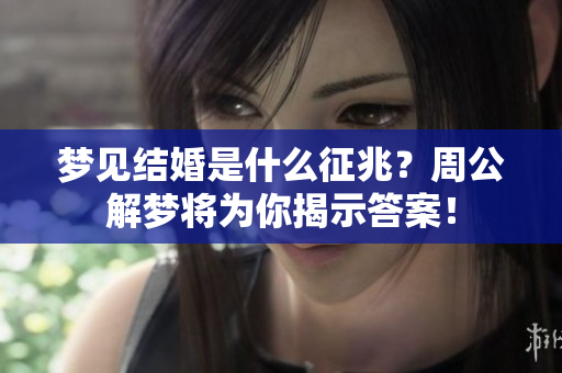 梦见结婚是什么征兆？周公解梦将为你揭示答案！